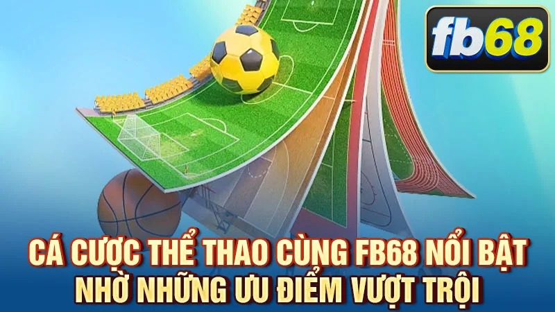 Cá cược thể thao cùng FB68 nổi bật nhờ những ưu điểm vượt trội