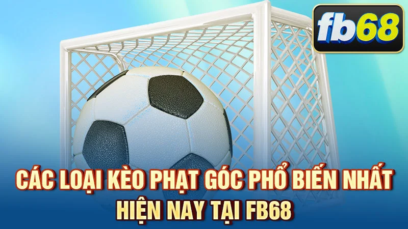 Các loại kèo phạt góc phổ biến nhất hiện nay tại FB68
