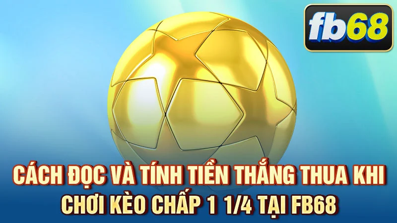 Cách đọc và tính tiền thắng thua khi chơi kèo chấp 1 1/4 tại FB68