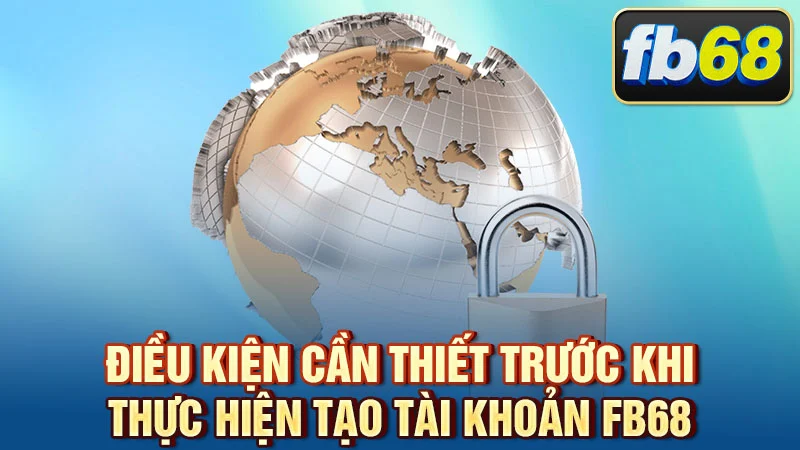 Điều kiện cần thiết trước khi thực hiện tạo tài khoản FB68