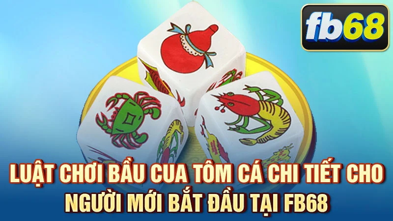 Luật chơi Bầu Cua Tôm Cá chi tiết cho người mới bắt đầu tại FB68