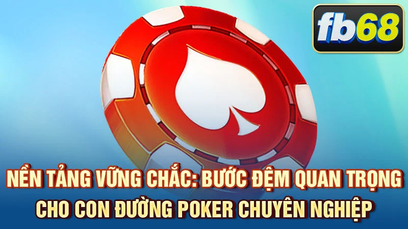 Nền tảng vững chắc: bước đệm quan trọng cho con đường poker chuyên nghiệp