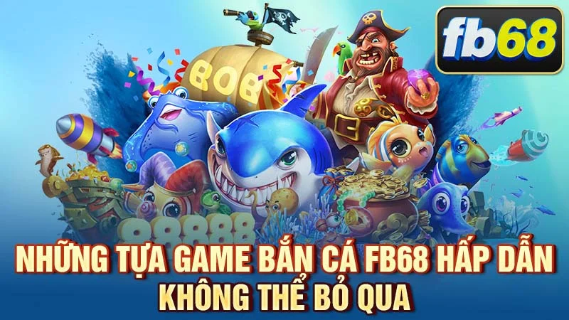 Những tựa game bắn cá FB68 hấp dẫn không thể bỏ qua