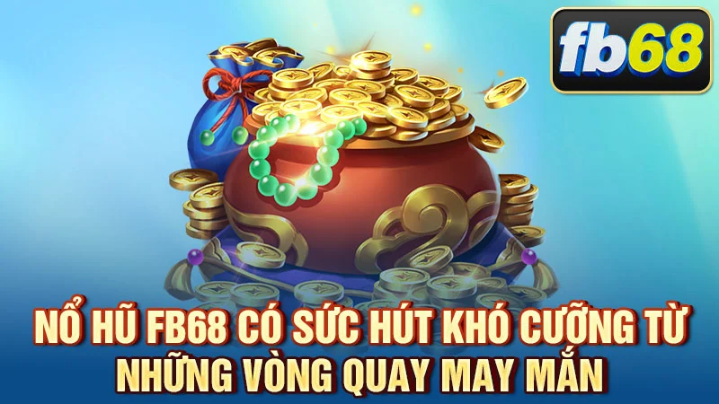 Nổ hũ FB68 có sức hút khó cưỡng từ những vòng quay may mắn
