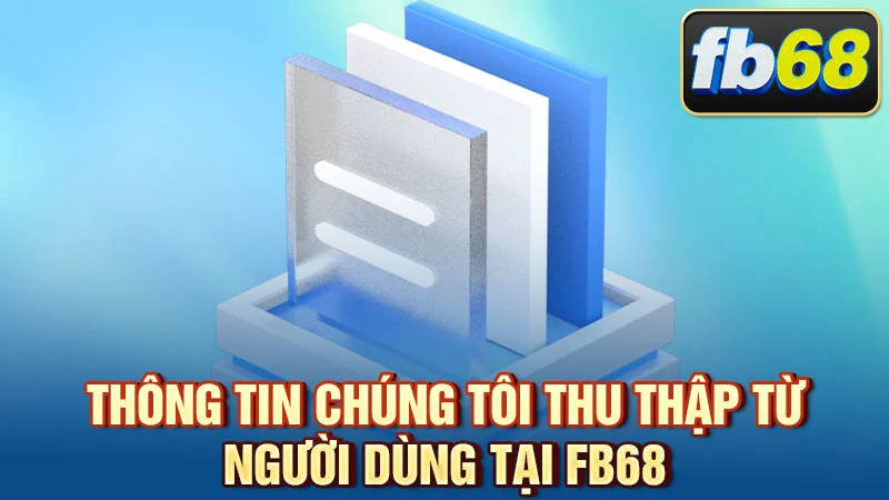 Thông tin chúng tôi thu thập từ người dùng tại FB68