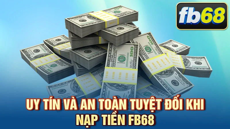 Uy tín và an toàn tuyệt đối khi nạp tiền FB68
