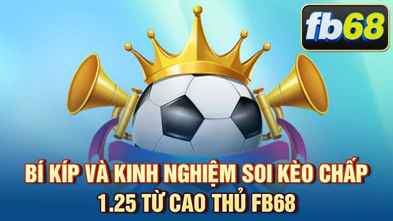 Bí kíp và kinh nghiệm soi kèo chấp 1.25 từ cao thủ FB68