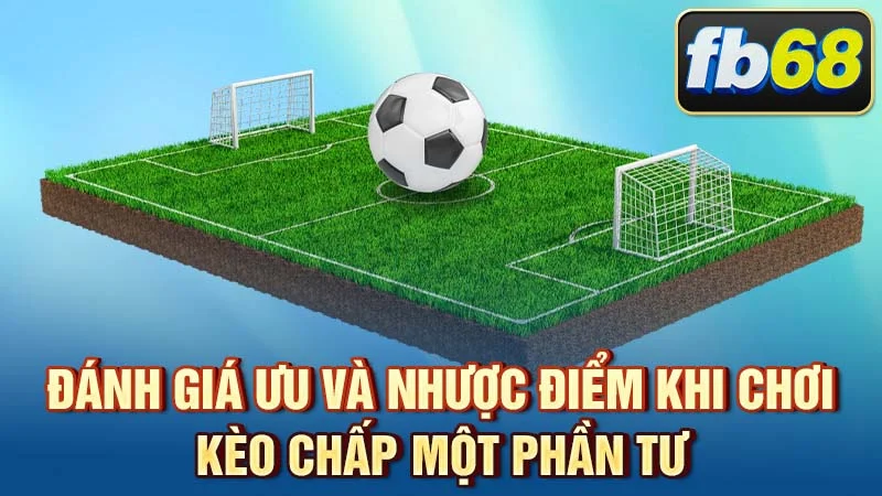 Đánh giá ưu và nhược điểm khi chơi kèo chấp một phần tư