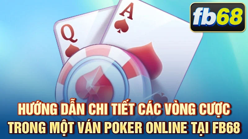 Hướng dẫn chi tiết các vòng cược trong một ván poker online tại FB68