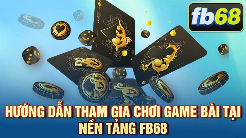 Hướng dẫn tham gia chơi game bài tại nền tảng FB68