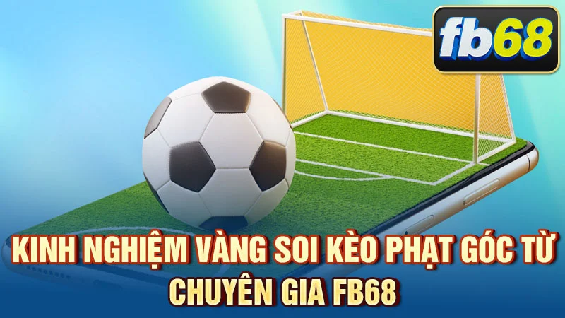 Kinh nghiệm vàng soi kèo phạt góc từ chuyên gia FB68