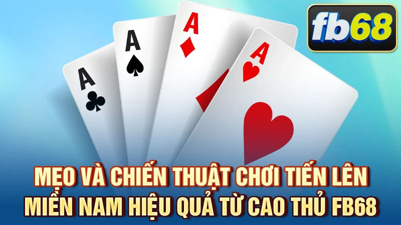 Mẹo và chiến thuật chơi Tiến Lên Miền Nam hiệu quả từ cao thủ FB68