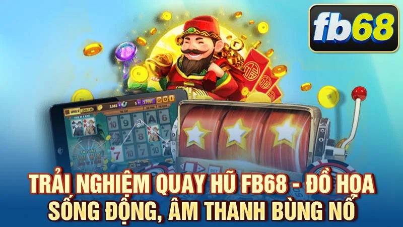 Trải nghiệm quay hũ FB68 - đồ họa sống động, âm thanh bùng nổ