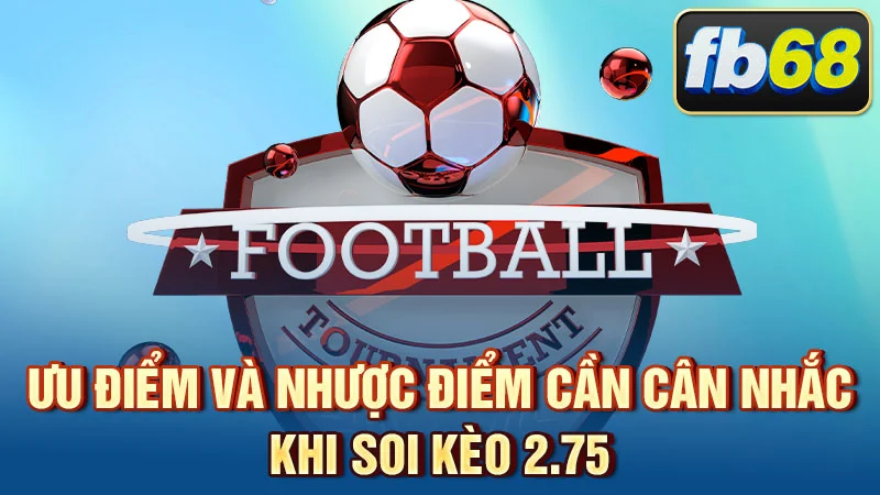Ưu điểm và nhược điểm cần cân nhắc khi soi kèo 2.75