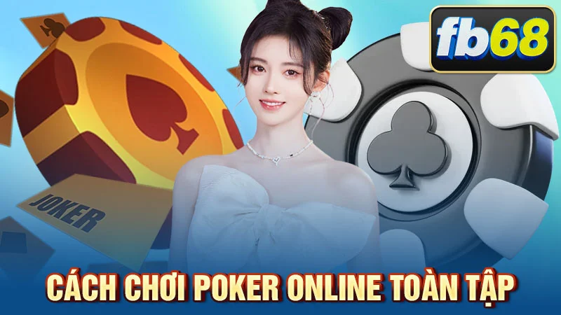 Cách Chơi Poker Online Toàn Tập: Từ Luật Lệ Cơ Bản Đến Chiến Thuật Nâng Cao Cùng FB68