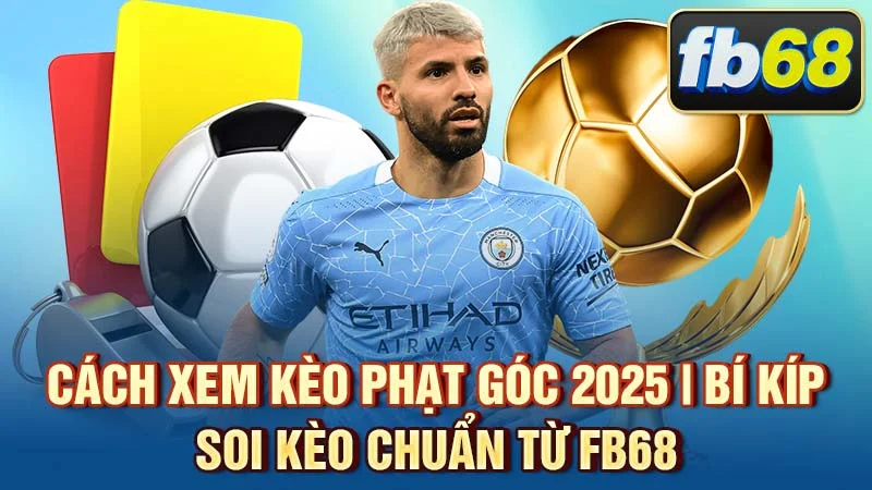 Cách Xem Kèo Phạt Góc 2025 | Bí Kíp Soi Kèo Chuẩn Từ FB68