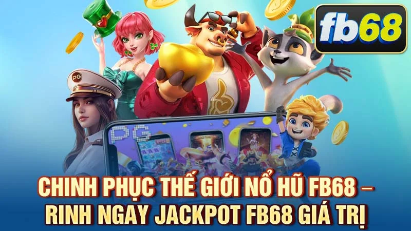 Chinh Phục Thế Giới Nổ Hũ FB68 – Rinh Ngay Jackpot FB68 Giá Trị