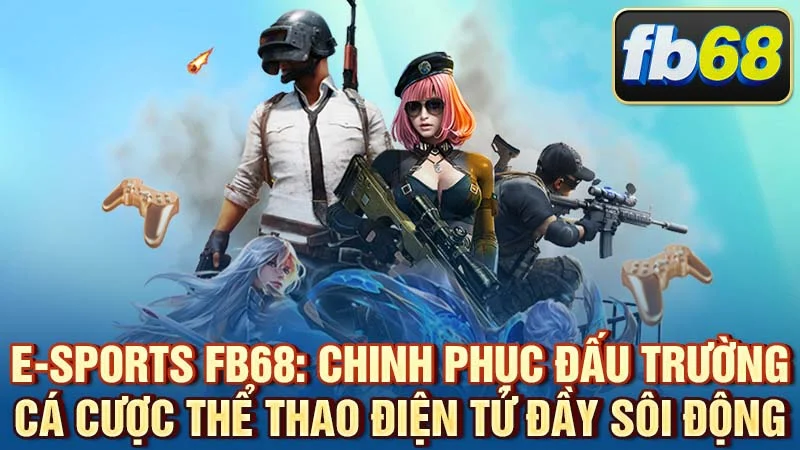 E-Sports FB68: Chinh Phục Đấu Trường Cá Cược Thể Thao Điện Tử Đầy Sôi Động