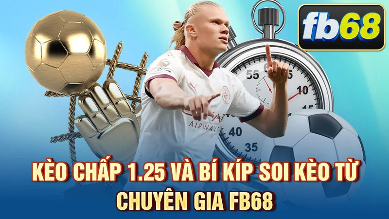 Kèo Chấp 1.25 Là Gì? Bí Kíp Soi Kèo Từ Chuyên Gia FB68