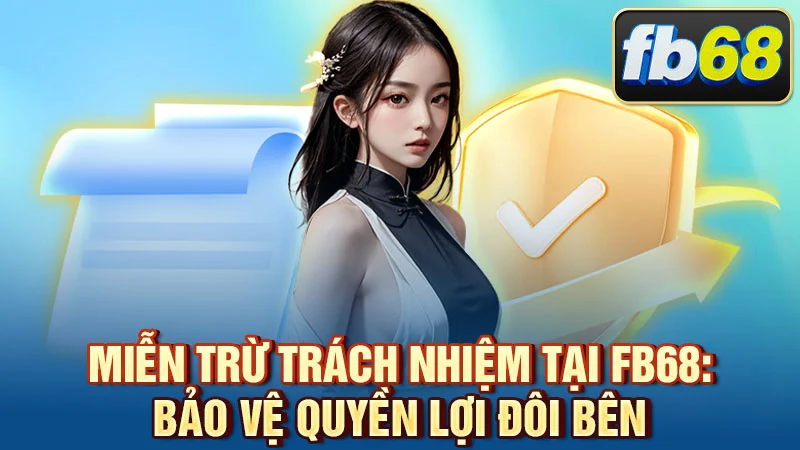 Miễn Trừ Trách Nhiệm Tại FB68: Bảo Vệ Quyền Lợi Đôi Bên